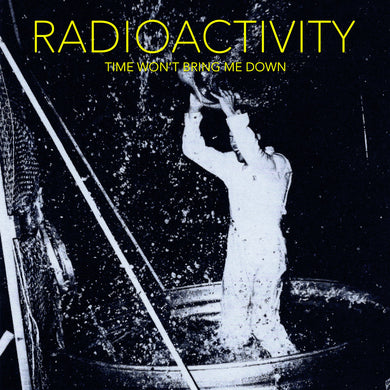 Radioactivity: Time Won't Bring Me Down 12